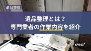 遺品整理とは何なのか、外注した際に任せられる作業内容まで解説
